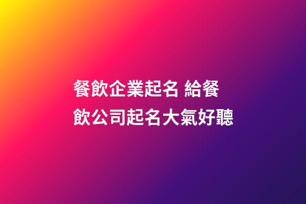 餐飲企業起名 給餐飲公司起名大氣好聽-第1張-公司起名-玄機派
